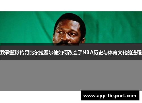 致敬篮球传奇比尔拉塞尔他如何改变了NBA历史与体育文化的进程